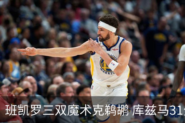 班凯罗三双魔术克鹈鹕 库兹马31分奇才胜国王